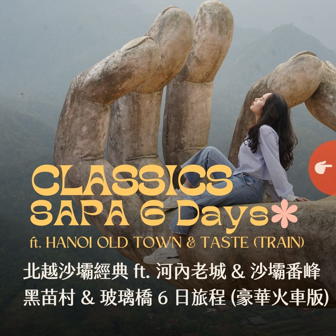 北越沙壩經典 ft. 河內老城 & 沙壩番峰黑苗村 & 玻璃橋 6 日 - 含稅簽網卡 豪華火車版